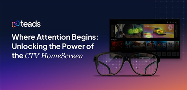 Teads發(fā)布最新研究成果：CTV HomeScreen 顯著提升用戶注意力與品牌影響力